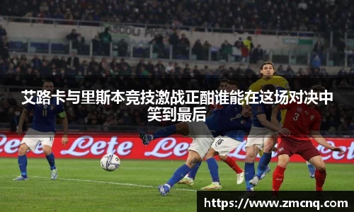 艾路卡与里斯本竞技激战正酣谁能在这场对决中笑到最后