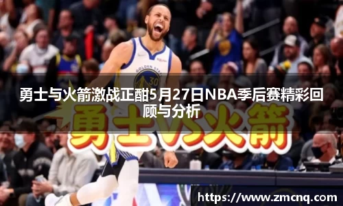 勇士与火箭激战正酣5月27日NBA季后赛精彩回顾与分析