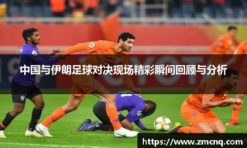 中国与伊朗足球对决现场精彩瞬间回顾与分析